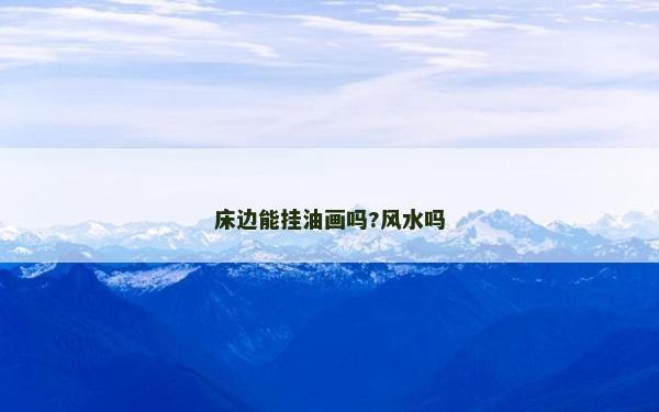 床邊能掛油畫嗎?風水嗎