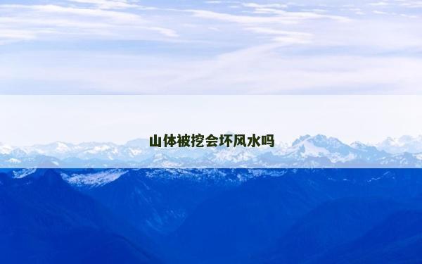山體被挖會(huì)壞風(fēng)水嗎