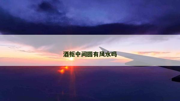 酒柜中間圓有風水嗎 酒柜中間圓有風水嗎