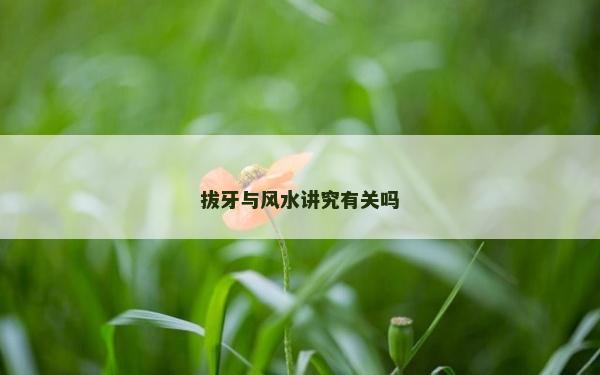 拔牙與風水講究有關嗎 拔牙與風水講究有關嗎