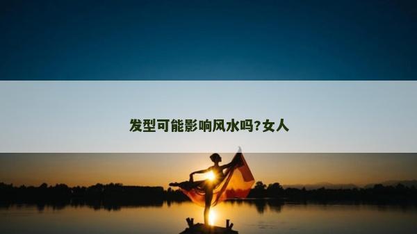 發型可能影響風水嗎?女人 發型可能影響風水嗎?女人