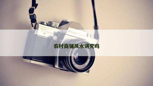 農(nóng)村商鋪風(fēng)水講究嗎