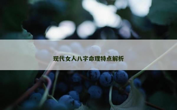 現代女人八字命理特點解析 現代女人八字命理特點解析