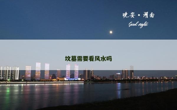 墳?zāi)剐枰达L(fēng)水嗎