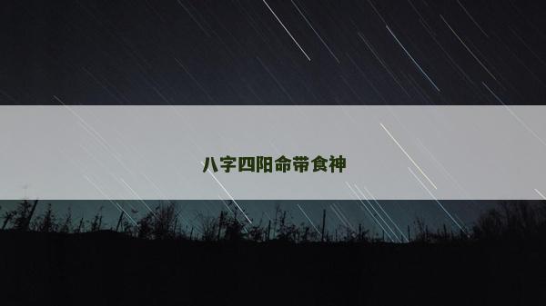 八字四陽命帶食神 八字四陽命帶食神