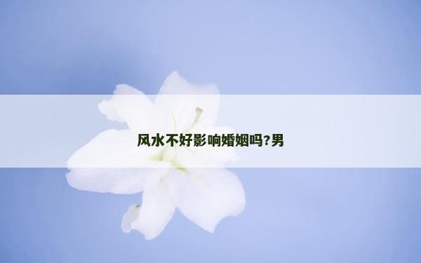 風水不好影響婚姻嗎?男