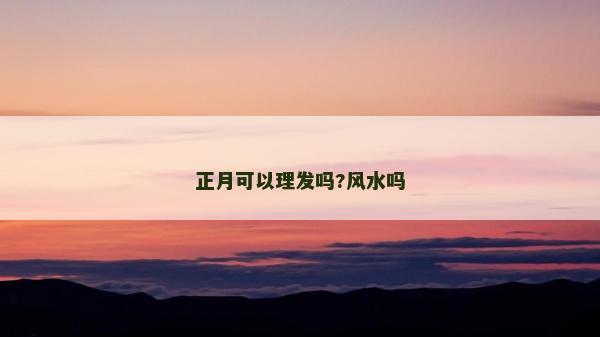 正月可以理發嗎?風水嗎 正月可以理發嗎?風水嗎