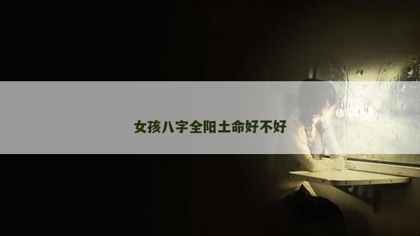 女孩八字全陽土命好不好