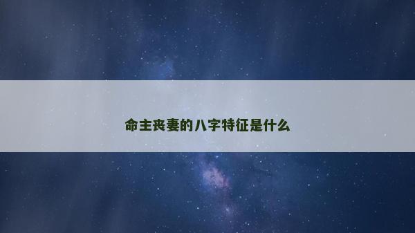 命主喪妻的八字特征是什么 命主喪妻的八字特征是什么