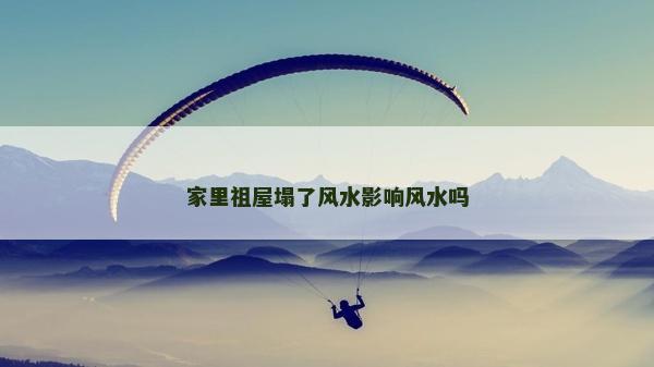 家里祖屋塌了風(fēng)水影響風(fēng)水嗎