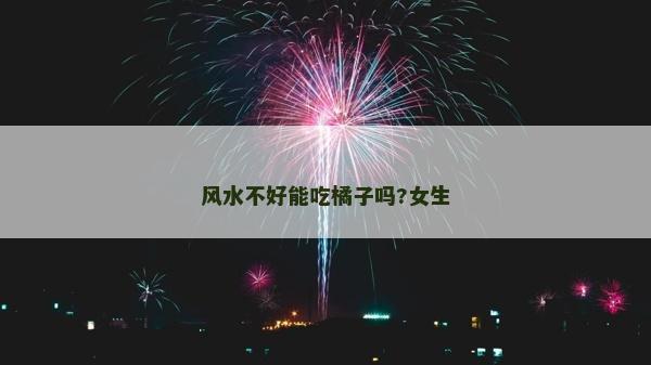 風水不好能吃橘子嗎?女生