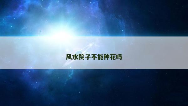 風水院子不能種花嗎 風水院子不能種花嗎