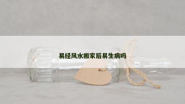 易經風水搬家后易生病嗎 易經風水搬家后易生病嗎