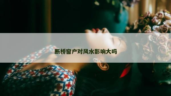 斷橋窗戶對(duì)風(fēng)水影響大嗎 斷橋窗戶對(duì)風(fēng)水影響大嗎