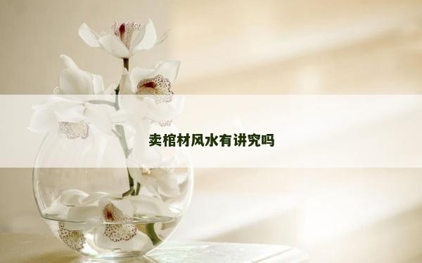 賣棺材風水有講究嗎