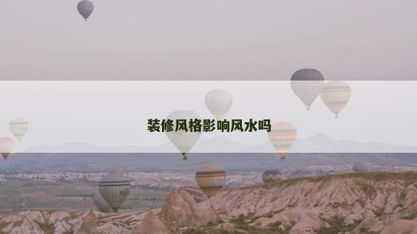裝修風(fēng)格影響風(fēng)水嗎