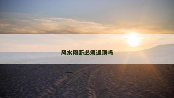 風(fēng)水隔斷必須通頂嗎 風(fēng)水隔斷必須通頂嗎