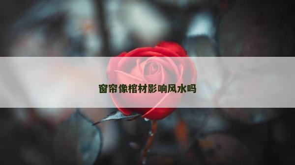 窗簾像棺材影響風(fēng)水嗎