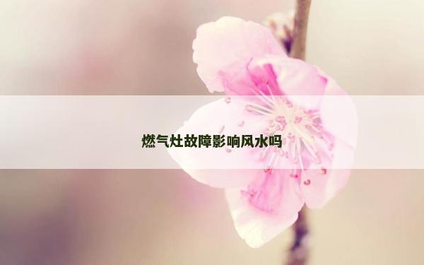 燃氣灶故障影響風水嗎