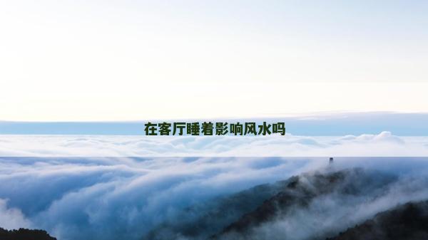 在客廳睡著影響風水嗎