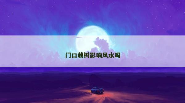 門口栽樹影響風水嗎