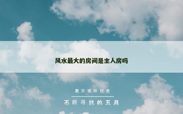 風水最大的房間是主人房嗎 風水最大的房間是主人房嗎