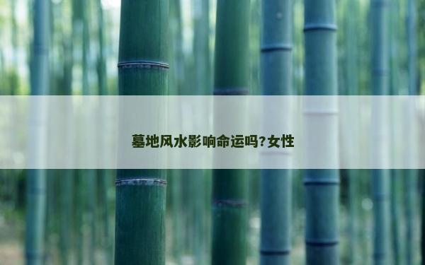 墓地風水影響命運嗎?女性 墓地風水影響命運嗎?女性
