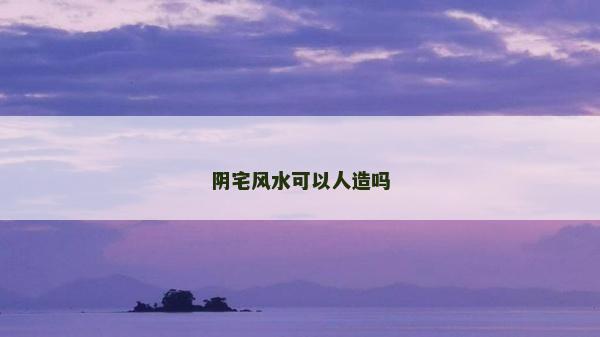 陰宅風水可以人造嗎