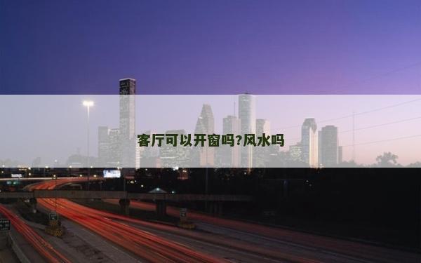 客廳可以開窗嗎?風水嗎