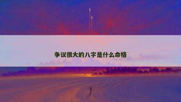 爭(zhēng)議很大的八字是什么命格