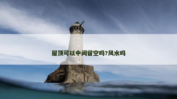 屋頂可以中間留空嗎?風水嗎