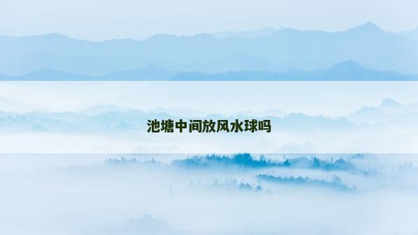 池塘中間放風水球嗎