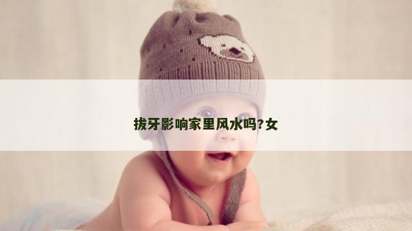 拔牙影響家里風水嗎?女 拔牙影響家里風水嗎?女