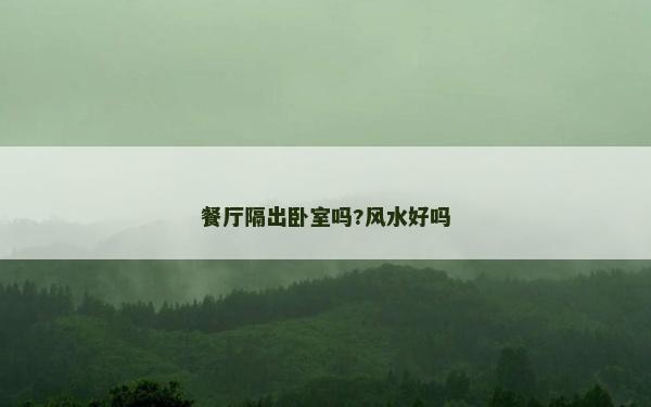 餐廳隔出臥室嗎?風水好嗎