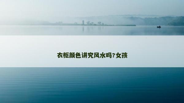 衣柜顏色講究風水嗎?女孩 衣柜顏色講究風水嗎?女孩