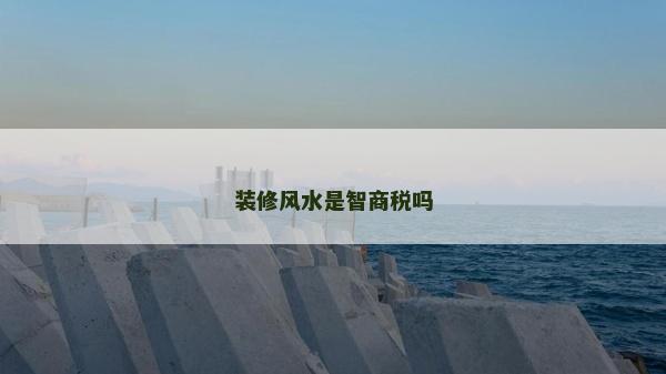 裝修風(fēng)水是智商稅嗎