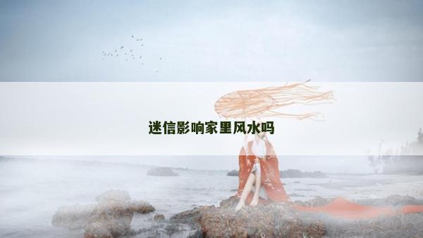 迷信影響家里風水嗎