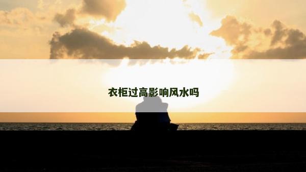 衣柜過高影響風(fēng)水嗎
