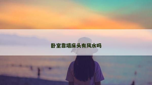 臥室靠墻床頭有風水嗎