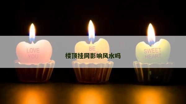 樓頂掛網影響風水嗎 樓頂掛網影響風水嗎