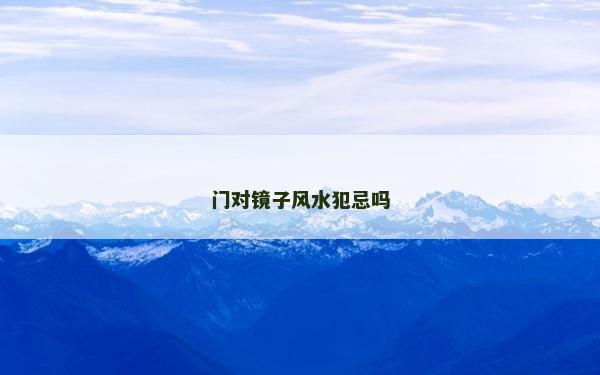 門對鏡子風(fēng)水犯忌嗎 門對鏡子風(fēng)水犯忌嗎
