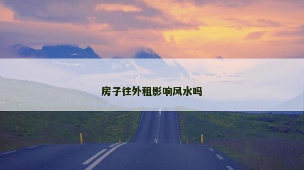 房子往外租影響風水嗎