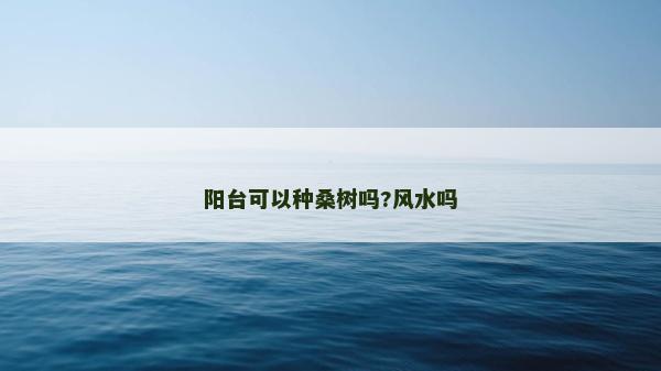 陽臺可以種桑樹嗎?風水嗎
