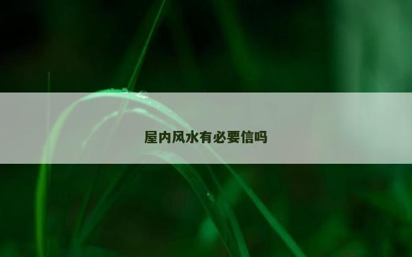 屋內(nèi)風(fēng)水有必要信嗎