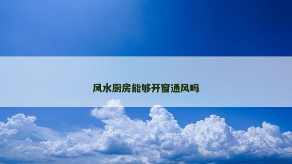 風水廚房能夠開窗通風嗎 風水廚房能夠開窗通風嗎
