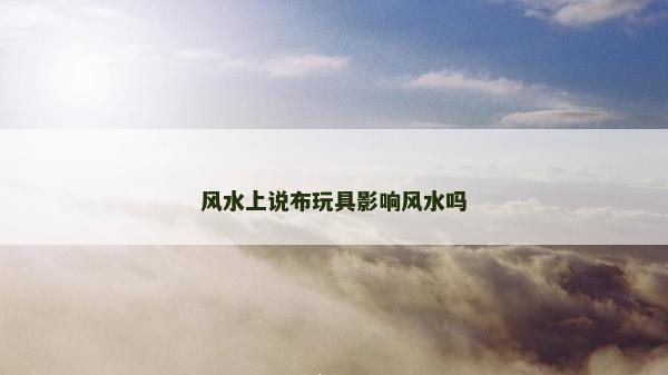 風(fēng)水上說布玩具影響風(fēng)水嗎