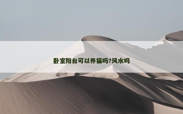 臥室陽(yáng)臺(tái)可以養(yǎng)貓嗎?風(fēng)水嗎