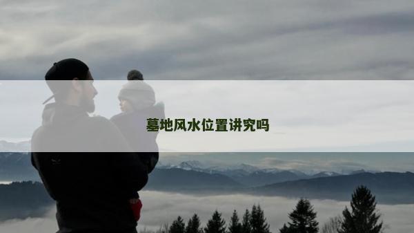 墓地風(fēng)水位置講究嗎