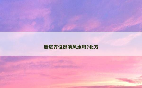 廚房方位影響風水嗎?北方