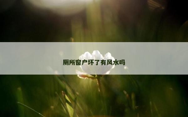 廁所窗戶壞了有風水嗎